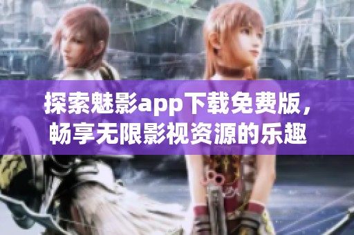 探索魅影app下載免費版，暢享無限影視資源的樂趣