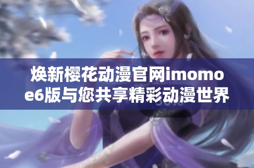 煥新櫻花動漫官網imomoe6版與您共享精彩動漫世界