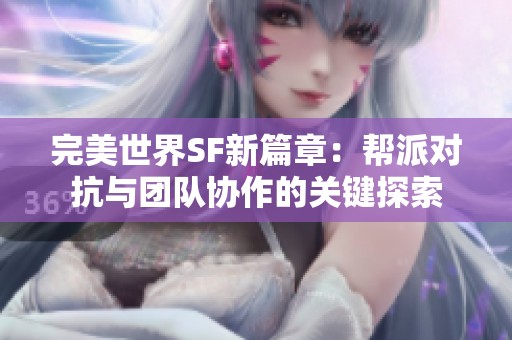 完美世界SF新篇章：幫派對抗與團隊協作的關鍵探索