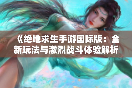 《絕地求生手游國際版：全新玩法與激烈戰斗體驗解析》