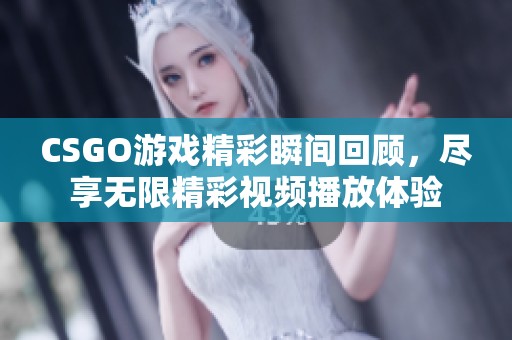 CSGO游戲精彩瞬間回顧，盡享無限精彩視頻播放體驗