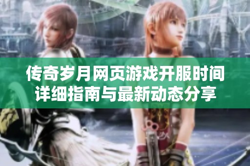 傳奇歲月網(wǎng)頁(yè)游戲開(kāi)服時(shí)間詳細(xì)指南與最新動(dòng)態(tài)分享