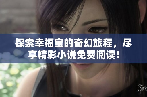 探索幸福寶的奇幻旅程，盡享精彩小說免費閱讀！