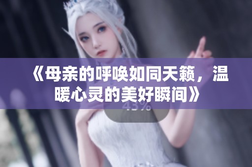 《母親的呼喚如同天籟，溫暖心靈的美好瞬間》
