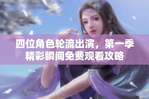 四位角色輪流出演，第一季精彩瞬間免費觀看攻略