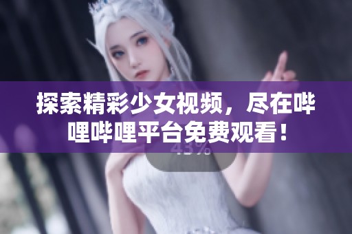 探索精彩少女視頻，盡在嗶哩嗶哩平臺免費觀看！