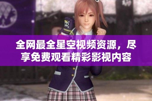全網最全星空視頻資源，盡享免費觀看精彩影視內容