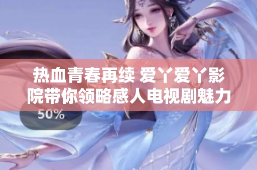 熱血青春再續(xù) 愛(ài)丫愛(ài)丫影院帶你領(lǐng)略感人電視劇魅力