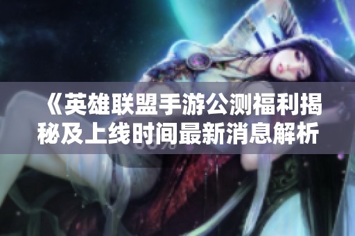 《英雄聯(lián)盟手游公測(cè)福利揭秘及上線時(shí)間最新消息解析》