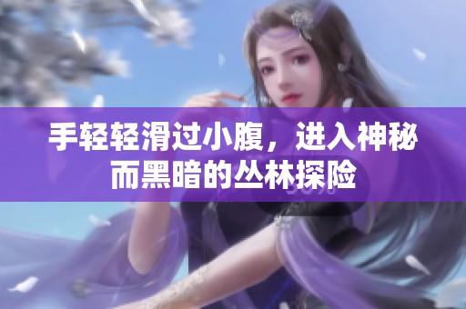手輕輕滑過小腹，進入神秘而黑暗的叢林探險