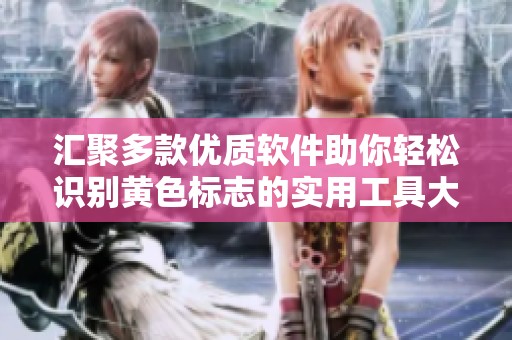 匯聚多款優質軟件助你輕松識別黃色標志的實用工具大全