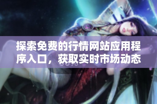 探索免費(fèi)的行情網(wǎng)站應(yīng)用程序入口,獲取實(shí)時(shí)市場(chǎng)動(dòng)態(tài) 探索免費(fèi)的行情網(wǎng)站應(yīng)用程序入口,獲取實(shí)時(shí)市場(chǎng)動(dòng)態(tài)