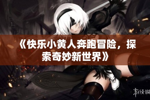 《快樂小黃人奔跑冒險，探索奇妙新世界》