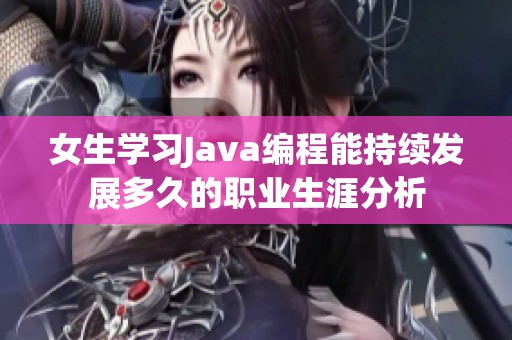女生學習Java編程能持續發展多久的職業生涯分析