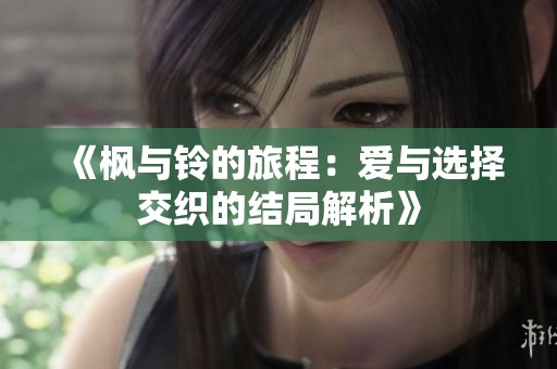 《楓與鈴的旅程：愛與選擇交織的結局解析》