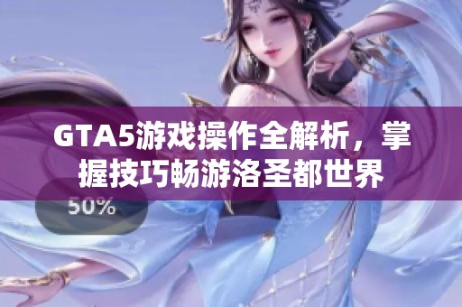 GTA5游戲操作全解析，掌握技巧暢游洛圣都世界