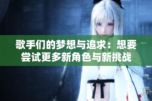 歌手們的夢想與追求：想要嘗試更多新角色與新挑戰