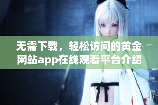 無需下載，輕松訪問的黃金網(wǎng)站app在線觀看平臺介紹