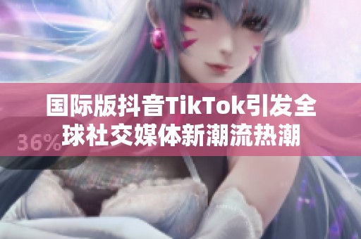 國際版抖音TikTok引發全球社交媒體新潮流熱潮