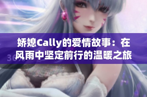 嬌媳Cally的愛情故事：在風(fēng)雨中堅定前行的溫暖之旅