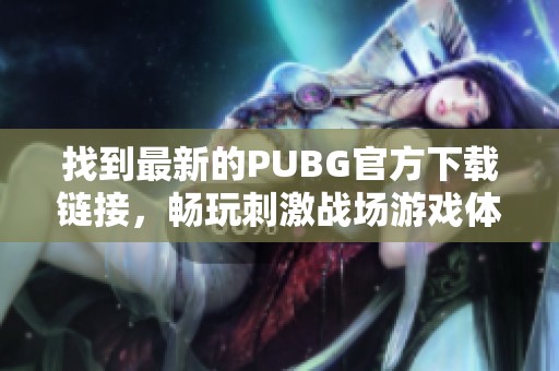 找到最新的PUBG官方下載鏈接，暢玩刺激戰(zhàn)場(chǎng)游戲體驗(yàn)
