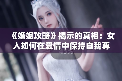 《婚姻攻略》揭示的真相：女人如何在愛情中保持自我尊嚴
