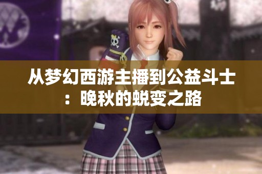 從夢幻西游主播到公益斗士：晚秋的蛻變之路