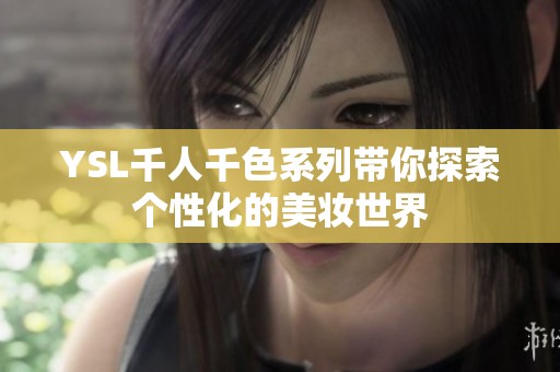 YSL千人千色系列帶你探索個性化的美妝世界