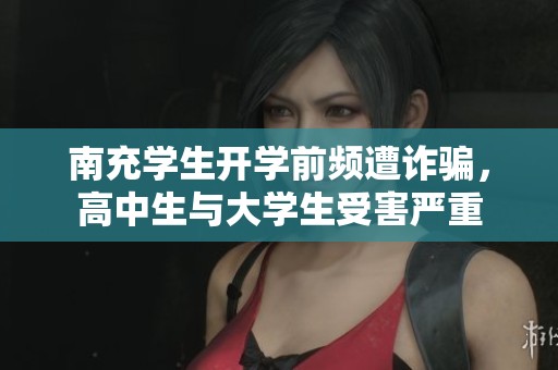南充學生開學前頻遭詐騙，高中生與大學生受害嚴重