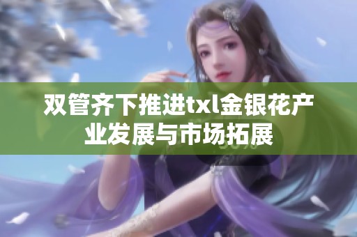雙管齊下推進txl金銀花產業發展與市場拓展