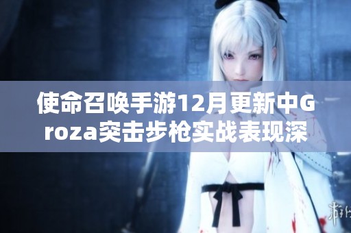 使命召喚手游12月更新中Groza突擊步槍實戰表現深度分析