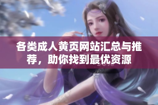 各類成人黃頁網站匯總與推薦，助你找到最優(yōu)資源