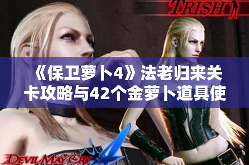 《保衛蘿卜4》法老歸來關卡攻略與42個金蘿卜道具使用技巧