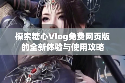 探索糖心Vlog免費網頁版的全新體驗與使用攻略
