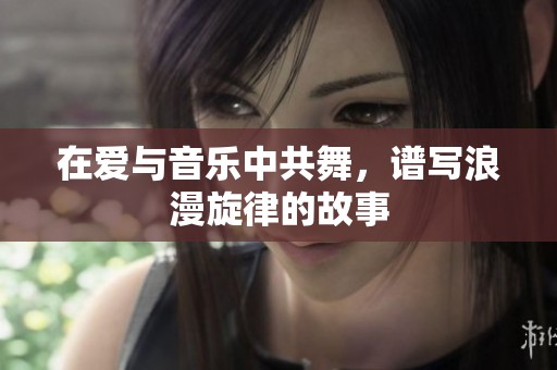 在愛與音樂中共舞，譜寫浪漫旋律的故事