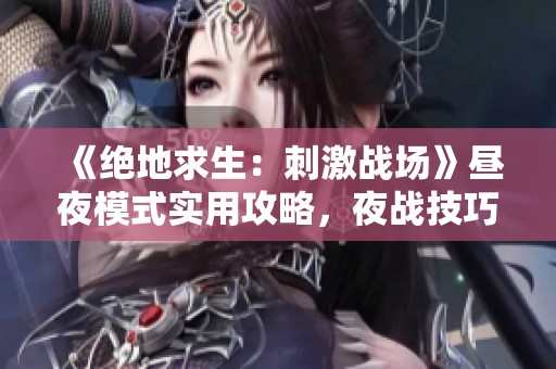 《絕地求生：刺激戰場》晝夜模式實用攻略，夜戰技巧全解析！
