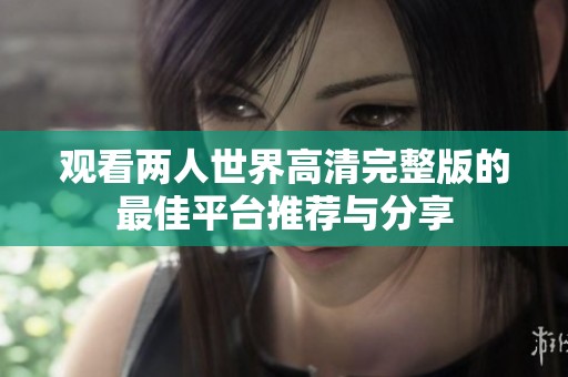 觀看兩人世界高清完整版的最佳平臺推薦與分享