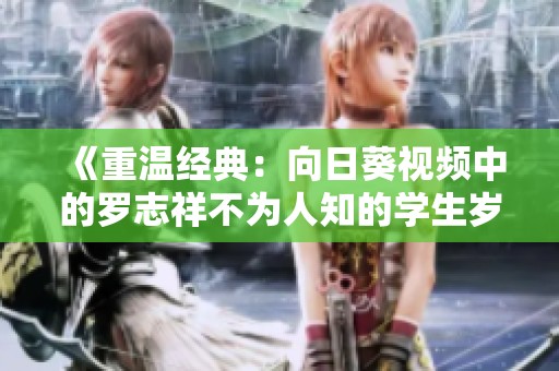 《重溫經典：向日葵視頻中的羅志祥不為人知的學生歲月》