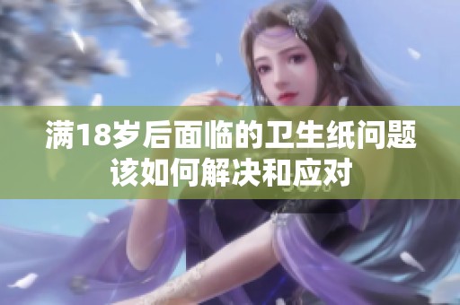 滿18歲后面臨的衛(wèi)生紙問題該如何解決和應對