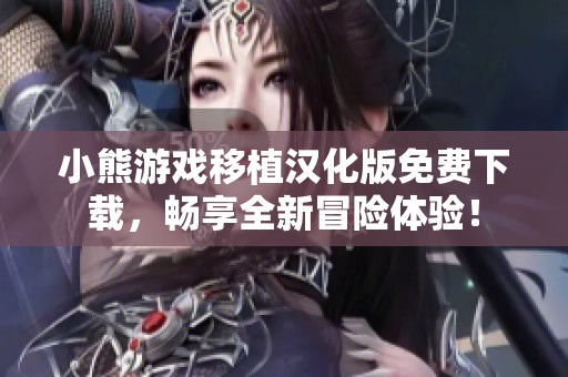 小熊游戲移植漢化版免費下載，暢享全新冒險體驗！