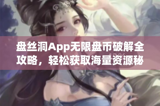 盤絲洞App無限盤幣破解全攻略，輕松獲取海量資源秘籍分享