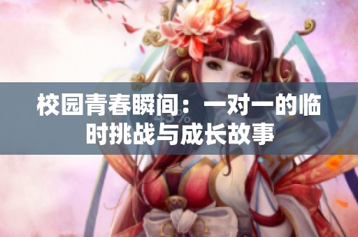 校園青春瞬間：一對一的臨時挑戰與成長故事