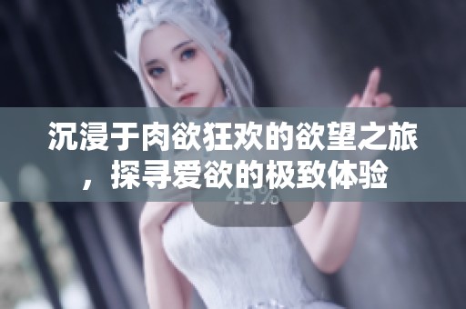 沉浸于肉欲狂歡的欲望之旅，探尋愛欲的極致體驗