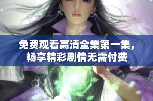免費觀看高清全集第一集，暢享精彩劇情無需付費