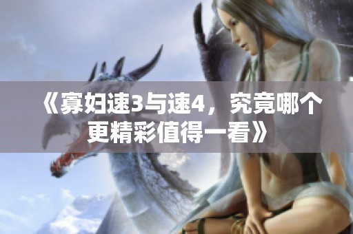 《寡婦速3與速4，究竟哪個更精彩值得一看》