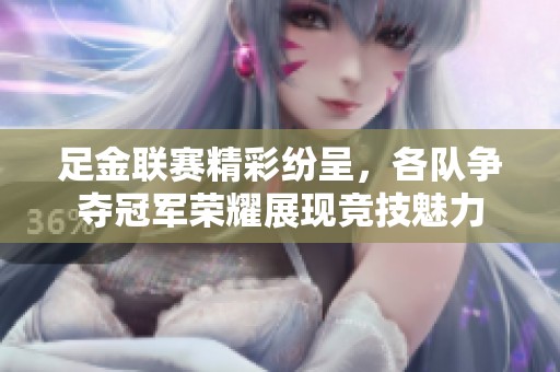 足金聯賽精彩紛呈，各隊爭奪冠軍榮耀展現競技魅力