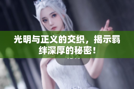 光明與正義的交織，揭示羈絆深厚的秘密！