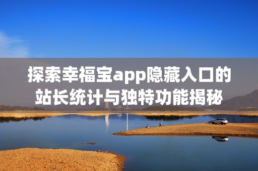 探索幸福寶app隱藏入口的站長統計與獨特功能揭秘
