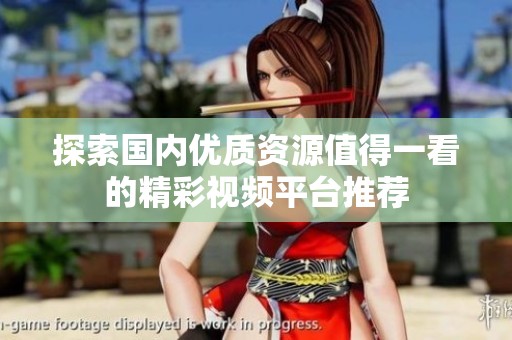 探索國內(nèi)優(yōu)質(zhì)資源值得一看的精彩視頻平臺推薦