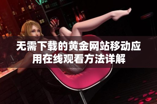無需下載的黃金網站移動應用在線觀看方法詳解